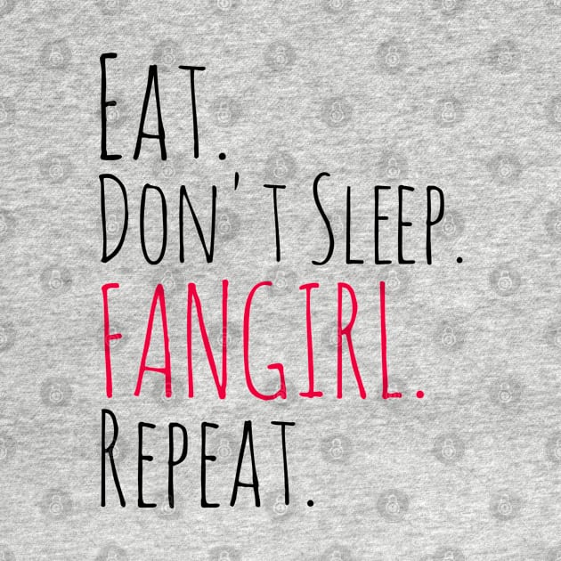 eat, don't sleep, FANGIRL, repeat by FandomizedRose